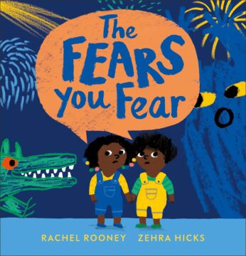 The Fears You Fear by Rachel Rooney and Zehra Hicks.