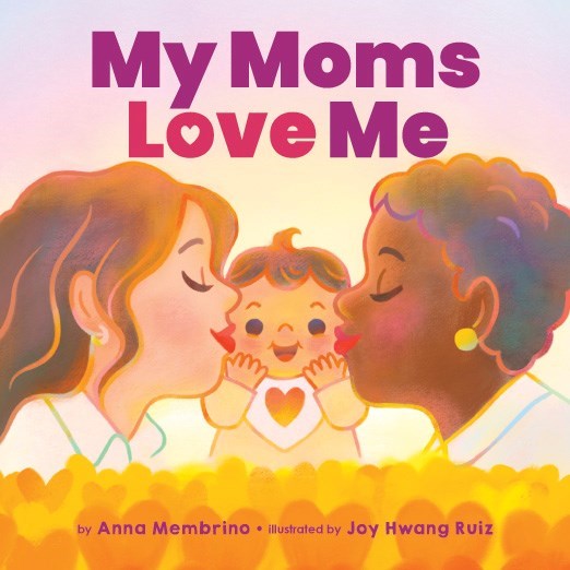 My Moms Love Me by Anna Membrino and Joy Hwang Ruiz.