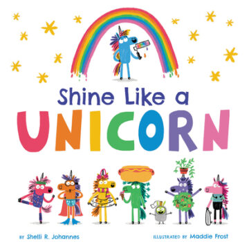 Shine Like a Unicorn by Shelli R. Johannes and Maddie Frost.